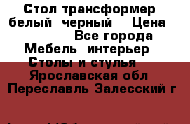 Стол трансформер (белый, черный) › Цена ­ 25 500 - Все города Мебель, интерьер » Столы и стулья   . Ярославская обл.,Переславль-Залесский г.
